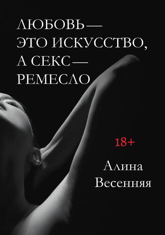 Обложка книги «Любовь - это искусство, а секс - ремесло» — Алина Весенняя, ISBN 9785521902996