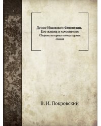 Денис Иванович Фонвизин. Его жизнь и сочинения