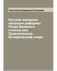 Русская женщина накануне реформы Петра Великого и после нее. Сравнительно-Исторический очерк