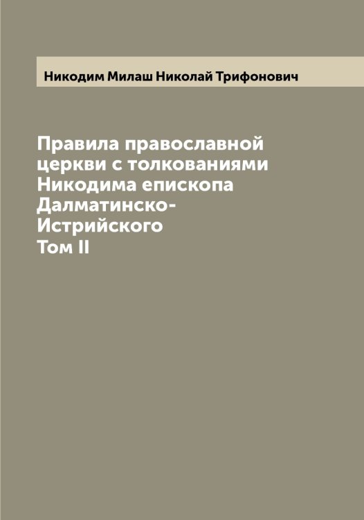 Обложка книги «Правила православной церкви с толкованиями Никодима епископа Далматинско-Истрийского» — Никодим Милаш Николай Трифонович, ISBN 9785519996969