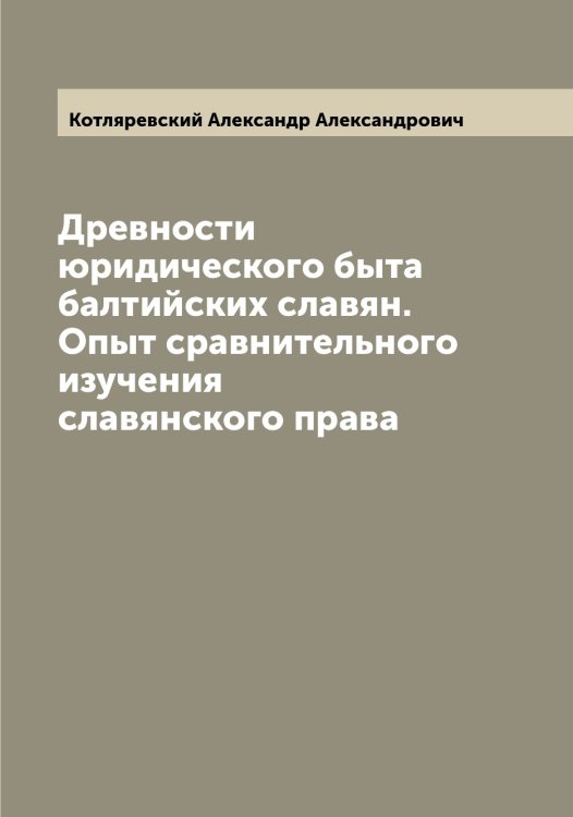 Обложка книги «Древности юридического быта балтийских славян. Опыт сравнительного изучения славянского права» — Котляревский Александр Александрович, ISBN 9785519907385