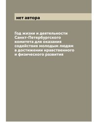 Год жизни и деятельности Санкт-Петербургского комитета для оказания содействия молодым людям в достижении нравственного и физического развития