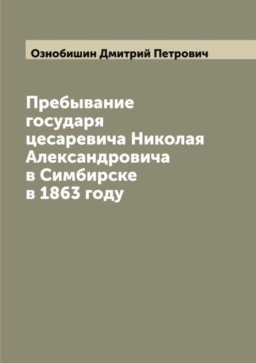 Обложка книги «Пребывание государя цесаревича Николая Александровича в Симбирске в 1863 году» — Ознобишин Дмитрий Петрович, ISBN 9785521261932