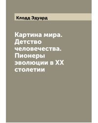 Картина мира. Детство человечества. Пионеры эволюции в XX столетии