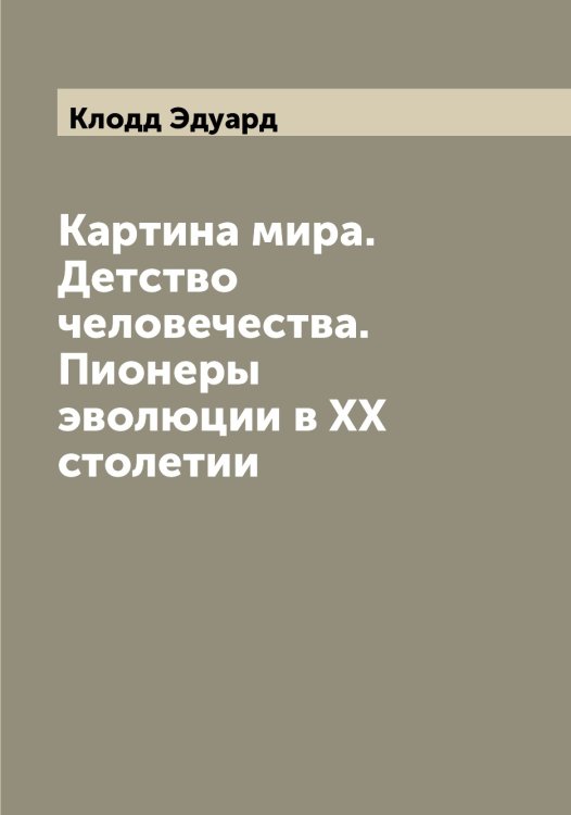 Картина мира. Детство человечества. Пионеры эволюции в XX столетии Обложка книги «Картина мира. Детство человечества. Пионеры эволюции в XX столетии» — Клодд Эдуард, ISBN 9785519893275
