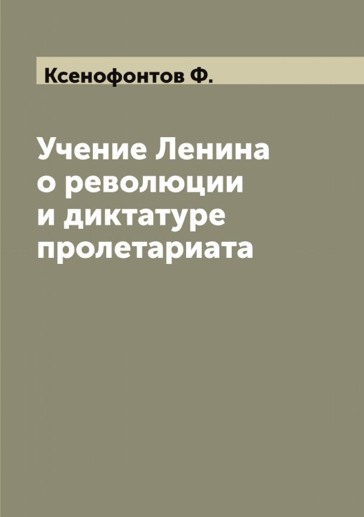 Обложка книги «Учение Ленина о революции и диктатуре пролетариата» — Ксенофонтов Ф., ISBN 9785519914932