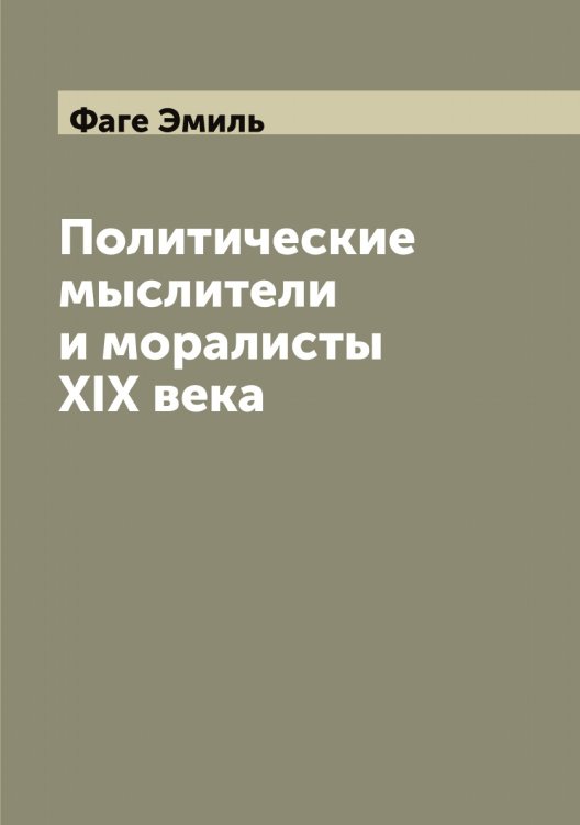 Обложка книги «Политические мыслители и моралисты XIX века» — Фаге Эмиль, ISBN 9785519786232