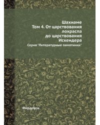 Шахнаме. Том 4. От царствования лохраспа до царствования Искендера