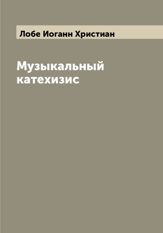 Обложка книги «Музыкальный катехизис» — Лобе Иоганн Христиан, ISBN 9785519937191