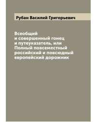 Всеобщий и совершенный гонец и путеуказатель, или Полный повсеместный российский и повсюдный европейский дорожник