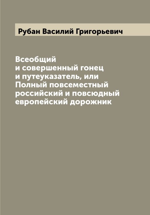 Обложка книги «Всеобщий и совершенный гонец и путеуказатель, или Полный повсеместный российский и повсюдный европейский дорожник» — Рубан Василий Григорьевич, ISBN 9785519837293