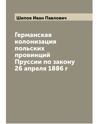 Германская колонизация польских провинций Пруссии по закону 26 апреля 1886 г