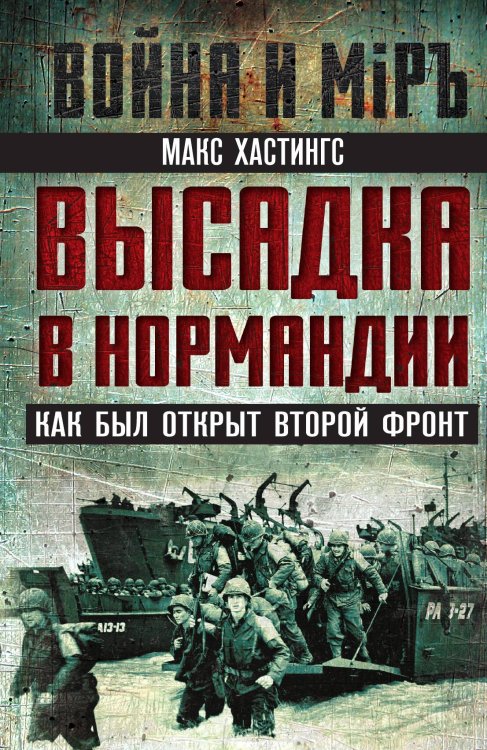 Обложка книги «Высадка в Нормандии. Как был открыт Второй фронт» — Хастингс Макс, ISBN 9785002691920