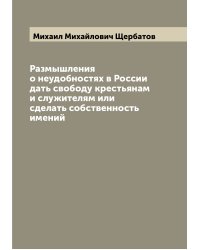 Размышления о неудобностях в России дать свободу крестьянам и служителям или сделать собственность имений