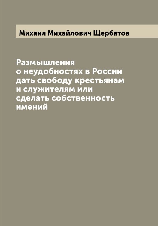 Обложка книги «Размышления о неудобностях в России дать свободу крестьянам и служителям или сделать собственность имений» — Михаил Михайлович Щербатов, ISBN 9785521389094