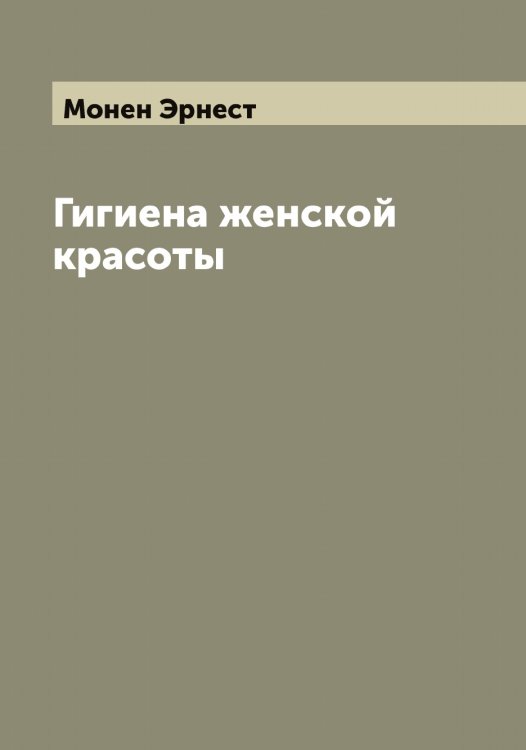 Обложка книги «Гигиена женской красоты» — Монен Эрнест, ISBN 9785519972901