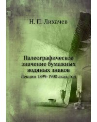 Палеографическое значение бумажных водяных знаков. Лекции, 1899-1900 акад. год