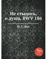 Не стыдись, о душа, BWV 186