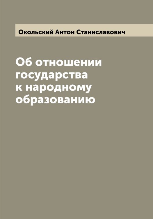 Обложка книги «Об отношении государства к народному образованию» — Окольский Антон Станиславович, ISBN 9785521262007