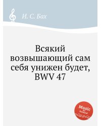 Всякий возвышающий сам себя унижен будет, BWV 47