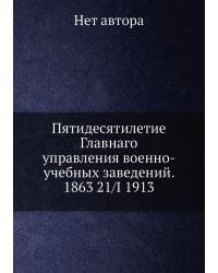 Пятидесятилетие Главнаго управления военно-учебных заведений. 1863 21/I 1913