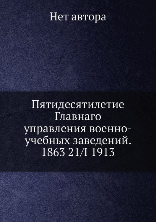 Пятидесятилетие Главнаго управления военно-учебных заведений. 1863 21/I 1913