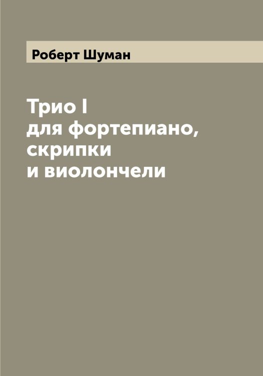 Обложка книги «Трио I для фортепиано, скрипки и виолончели» — Роберт Шуман, ISBN 9785521387519