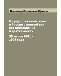 Государственный совет в России в первый век его образования и деятельности