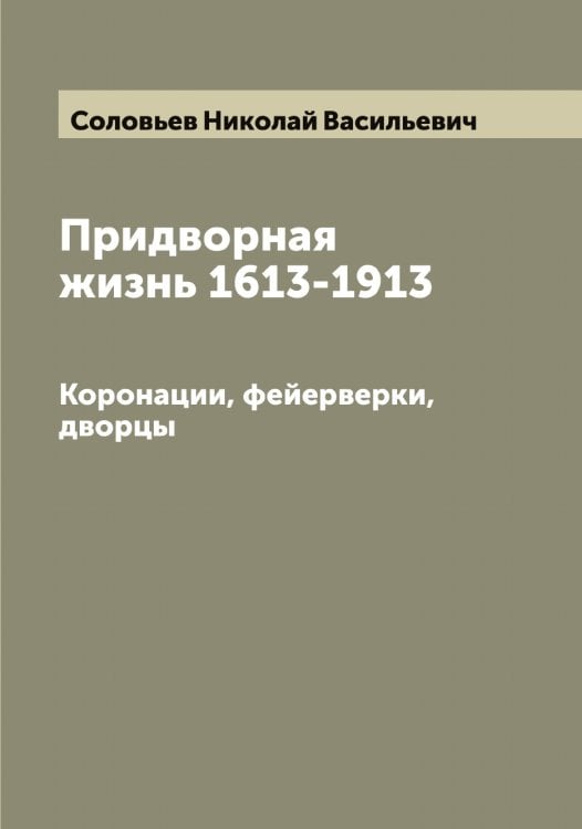 Обложка книги «Придворная жизнь 1613-1913» — Соловьев Николай Васильевич, ISBN 9785519747745