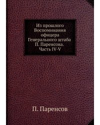 Из прошлого Воспоминания офицера Генерального штаба П. Паренсова. Часть IV-V