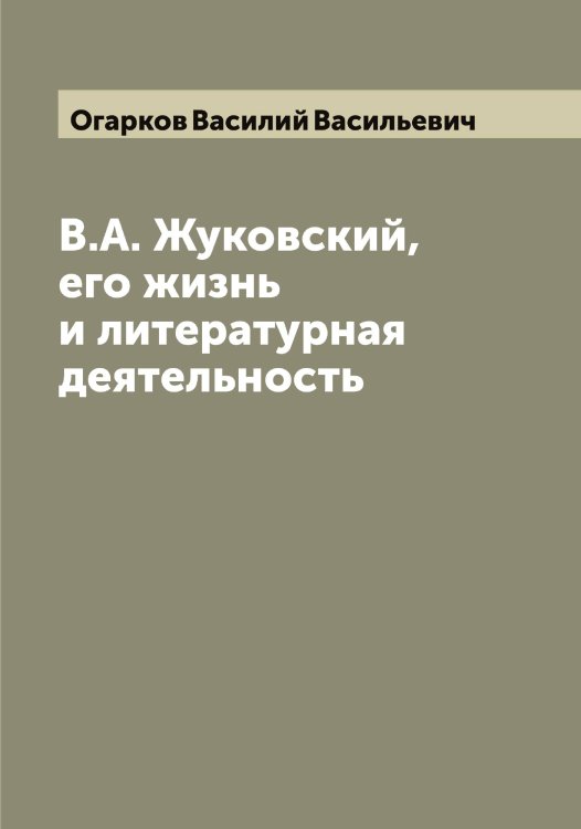 Обложка книги «В.А. Жуковский, его жизнь и литературная деятельность» — Огарков Василий Васильевич, ISBN 9785521260324