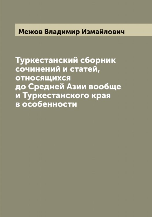 Обложка книги «Туркестанский сборник сочинений и статей, относящихся до Средней Азии вообще и Туркестанского края в особенности» — Межов Владимир Измайлович, ISBN 9785519959704