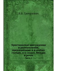 Христианские рассуждения и размышления, предложенные и в особых статьях, и в словах, беседах и речах