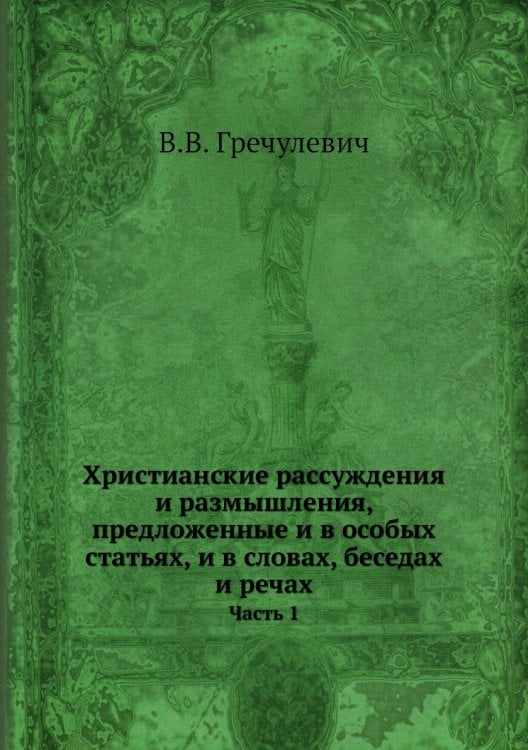 Христианские рассуждения и размышления, предложенные и в особых статьях, и в словах, беседах и речах