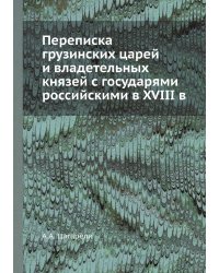 Переписка грузинских царей и владетельных князей с государями российскими в XVIII в