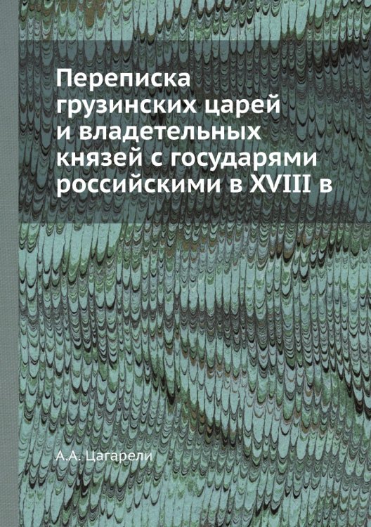Переписка грузинских царей и владетельных князей с государями российскими в XVIII в