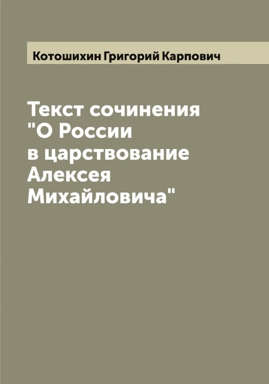 Текст сочинения "О России в царствование Алексея Михайловича" Обложка книги «Текст сочинения "О России в царствование Алексея Михайловича"» — Котошихин Григорий Карпович, ISBN 9785519907699