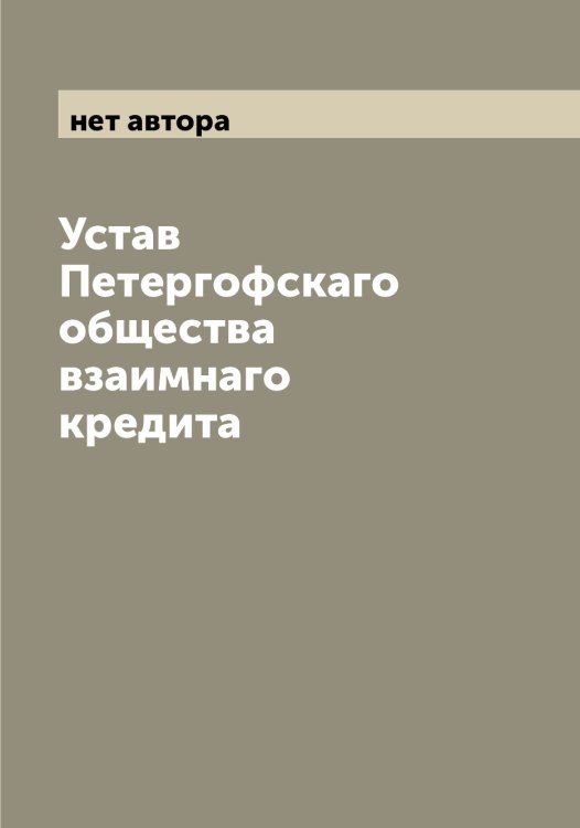 Устав Петергофскаго общества взаимнаго кредита Обложка книги «Устав Петергофскаго общества взаимнаго кредита» — нет автора, ISBN 9785521279753