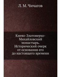 Киево-Златоверхо-Михайловский монастырь. Исторический очерк от основания его до настоящего времени