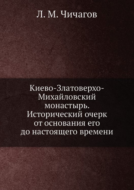 Киево-Златоверхо-Михайловский монастырь. Исторический очерк от основания его до настоящего времени