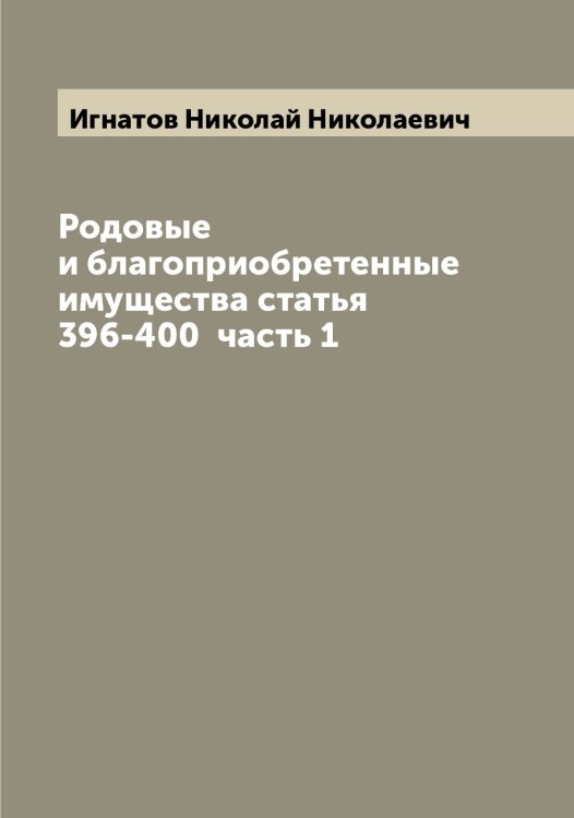 Обложка книги «Родовые и благоприобретенные имущества статья 396-400  часть 1» — Игнатов Николай Николаевич, ISBN 9785519867726