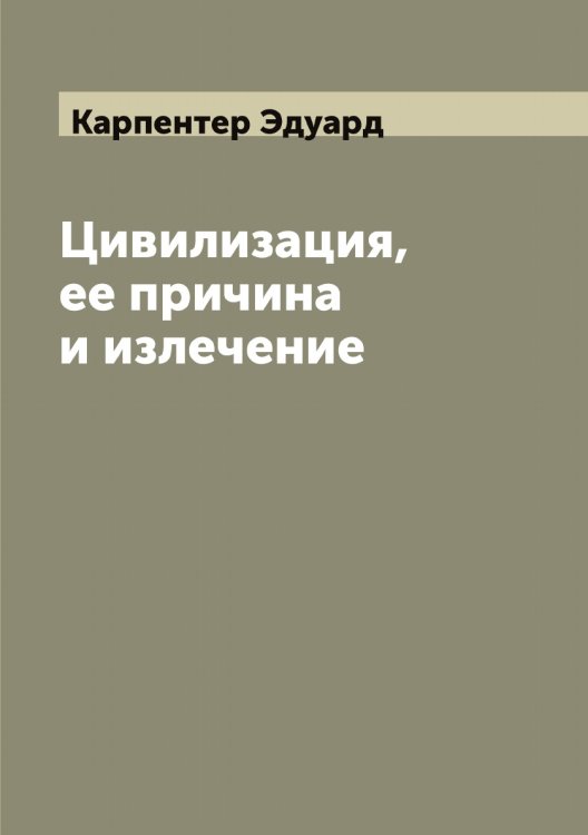 Обложка книги «Цивилизация, ее причина и излечение» — Карпентер Эдуард, ISBN 9785519884952
