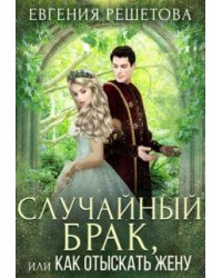 Случайный брак, или Как отыскать жену