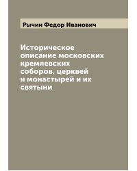Историческое описание московских кремлевских соборов, церквей и монастырей и их святыни