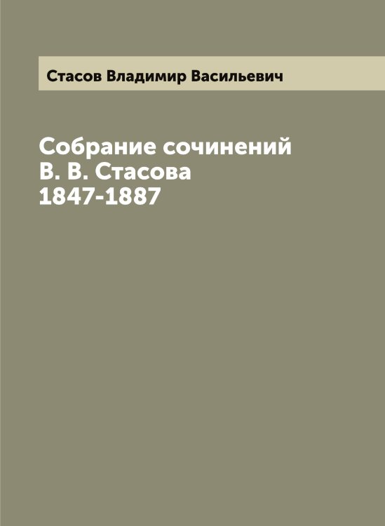 Обложка книги «Собрание сочинений В. В. Стасова 1847-1887» — Стасов Владимир Васильевич, ISBN 9785519753548