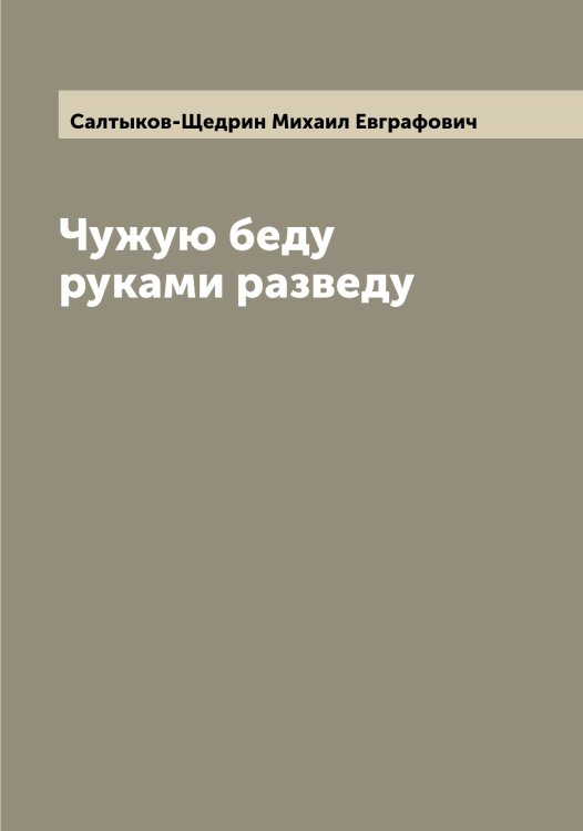 Обложка книги «Чужую беду руками разведу» — Салтыков-Щедрин Михаил Евграфович, ISBN 9785519845083