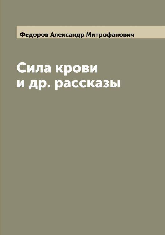 Обложка книги «Сила крови и др. рассказы» — Федоров Александр Митрофанович, ISBN 9785519787383