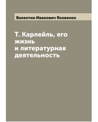 Т. Карлейль, его жизнь и литературная деятельность