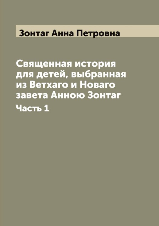 Обложка книги «Священная история для детей, выбранная из Ветхаго и Новаго завета Анною Зонтаг» — Зонтаг Анна Петровна, ISBN 9785519863841