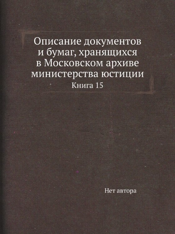 Описание документов и бумаг, хранящихся в Московском архиве министерства юстиции